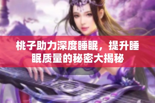 桃子助力深度睡眠，提升睡眠质量的秘密大揭秘