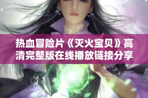 热血冒险片《灭火宝贝》高清完整版在线播放链接分享
