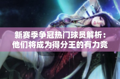 新赛季争冠热门球员解析：他们将成为得分王的有力竞争者