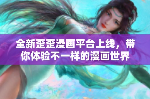 全新歪歪漫画平台上线，带你体验不一样的漫画世界