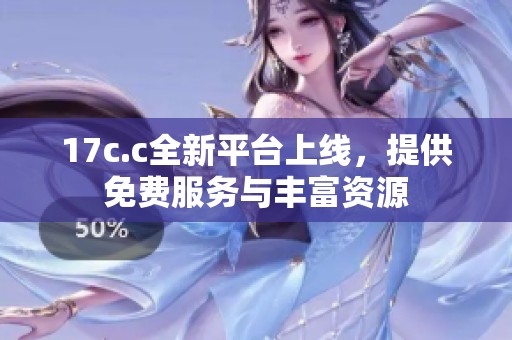17c.c全新平台上线，提供免费服务与丰富资源
