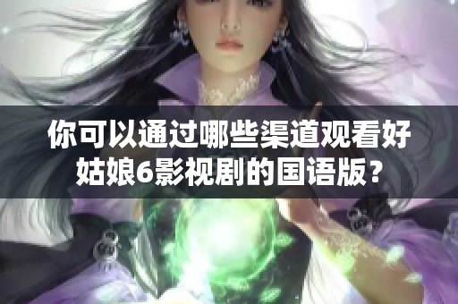 你可以通过哪些渠道观看好姑娘6影视剧的国语版？