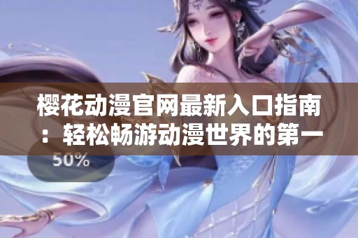 樱花动漫官网最新入口指南：轻松畅游动漫世界的第一步