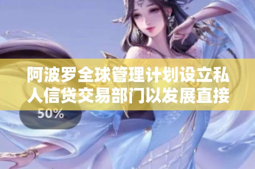 阿波罗全球管理计划设立私人信贷交易部门以发展直接贷业务