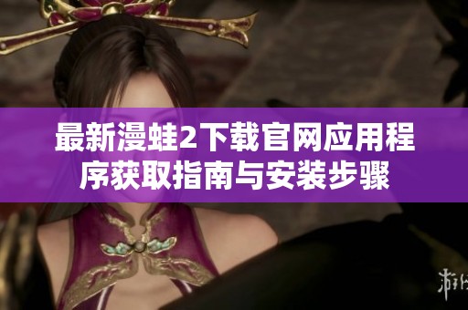 最新漫蛙2下载官网应用程序获取指南与安装步骤