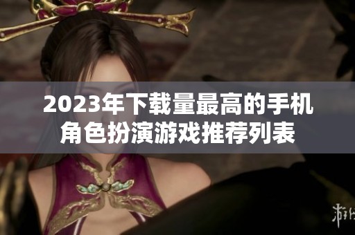2023年下载量最高的手机角色扮演游戏推荐列表