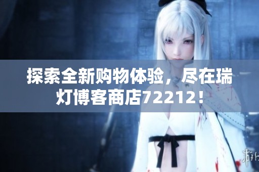 探索全新购物体验，尽在瑞灯博客商店72212！