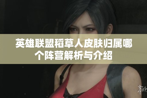 英雄联盟稻草人皮肤归属哪个阵营解析与介绍