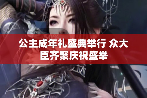 公主成年礼盛典举行 众大臣齐聚庆祝盛举