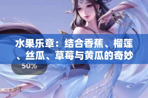 水果乐章：结合香蕉、榴莲、丝瓜、草莓与黄瓜的奇妙旋律