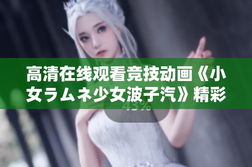高清在线观看竞技动画《小女ラムネ少女波子汽》精彩纷呈的故事揭秘