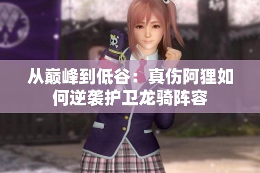 从巅峰到低谷：真伤阿狸如何逆袭护卫龙骑阵容