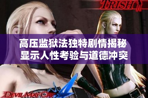 高压监狱法独特剧情揭秘 显示人性考验与道德冲突
