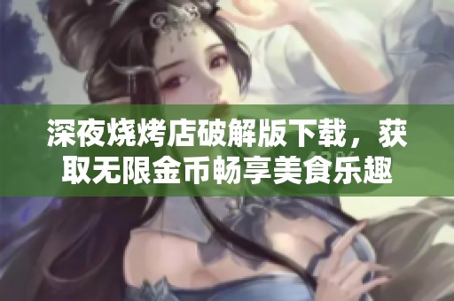 深夜烧烤店破解版下载，获取无限金币畅享美食乐趣