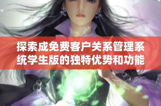 探索成免费客户关系管理系统学生版的独特优势和功能
