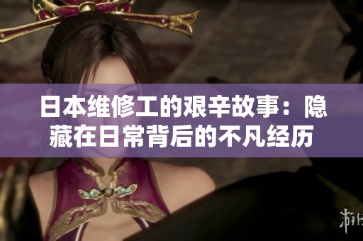 日本维修工的艰辛故事：隐藏在日常背后的不凡经历