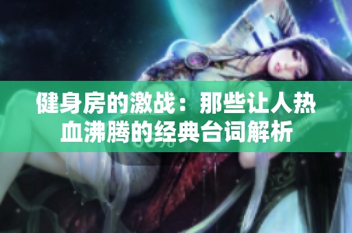 健身房的激战：那些让人热血沸腾的经典台词解析