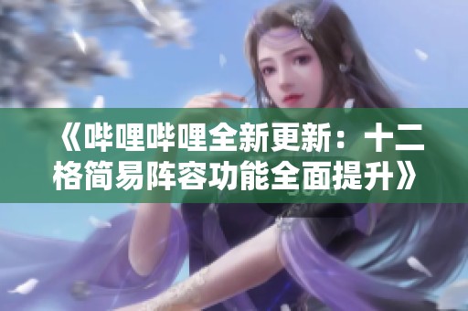 《哔哩哔哩全新更新：十二格简易阵容功能全面提升》