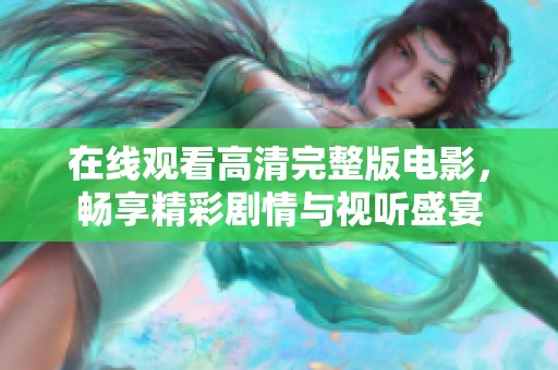 在线观看高清完整版电影，畅享精彩剧情与视听盛宴