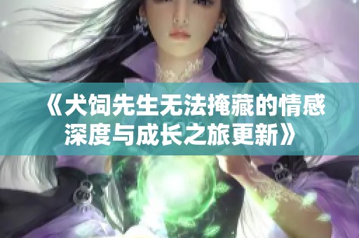 《犬饲先生无法掩藏的情感深度与成长之旅更新》