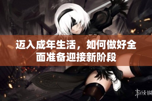 迈入成年生活，如何做好全面准备迎接新阶段