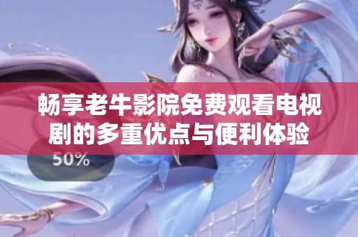 畅享老牛影院免费观看电视剧的多重优点与便利体验