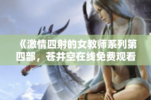《激情四射的女教师系列第四部，苍井空在线免费观看》