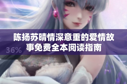 陈扬苏晴情深意重的爱情故事免费全本阅读指南