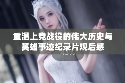 重温上党战役的伟大历史与英雄事迹纪录片观后感