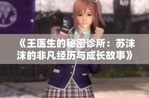 《王医生的秘密诊所：苏沫沫的非凡经历与成长故事》