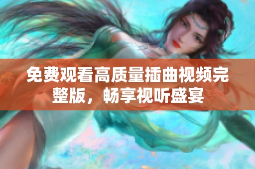 免费观看高质量插曲视频完整版，畅享视听盛宴