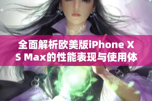 全面解析欧美版iPhone XS Max的性能表现与使用体验
