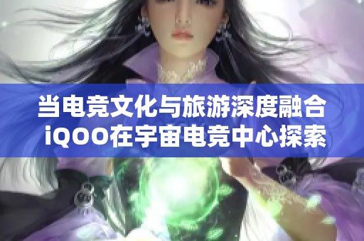当电竞文化与旅游深度融合 iQOO在宇宙电竞中心探索新体验