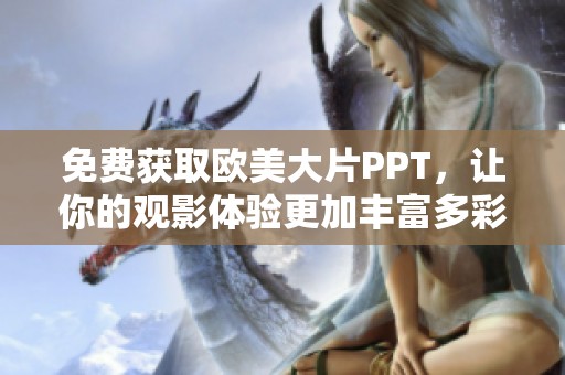 免费获取欧美大片PPT，让你的观影体验更加丰富多彩