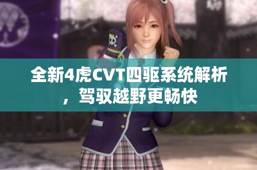 全新4虎CVT四驱系统解析，驾驭越野更畅快