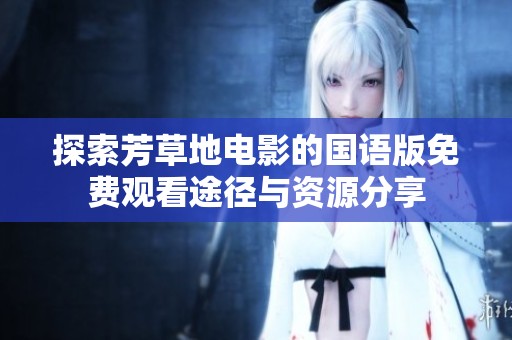 探索芳草地电影的国语版免费观看途径与资源分享