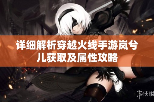 详细解析穿越火线手游岚兮儿获取及属性攻略