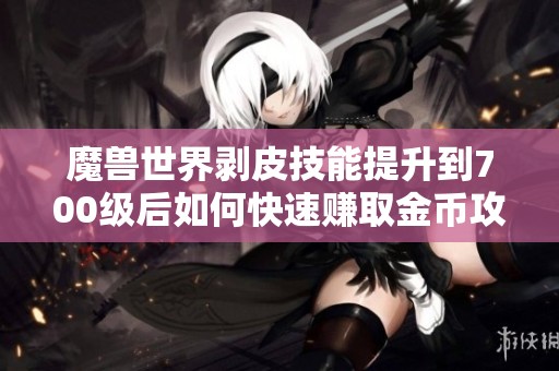 魔兽世界剥皮技能提升到700级后如何快速赚取金币攻略