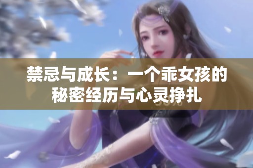禁忌与成长：一个乖女孩的秘密经历与心灵挣扎