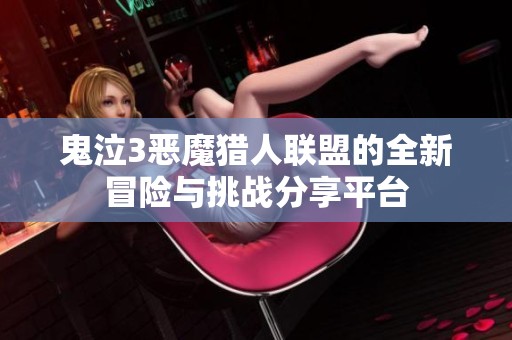 鬼泣3恶魔猎人联盟的全新冒险与挑战分享平台