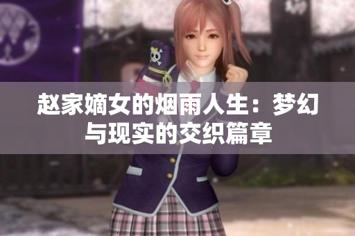 赵家嫡女的烟雨人生：梦幻与现实的交织篇章
