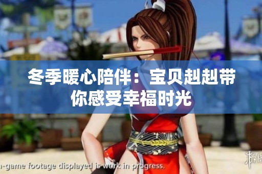 冬季暖心陪伴：宝贝赳赳带你感受幸福时光