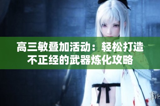 高三敏叠加活动：轻松打造不正经的武器炼化攻略