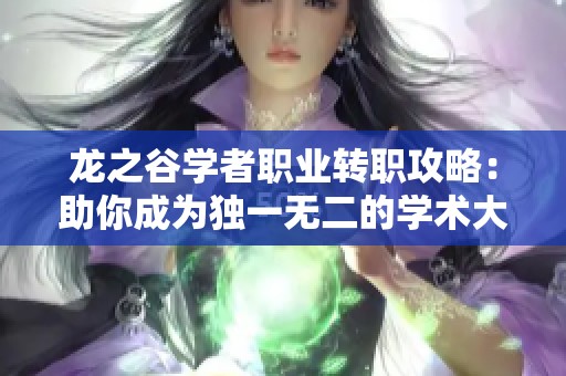龙之谷学者职业转职攻略：助你成为独一无二的学术大师