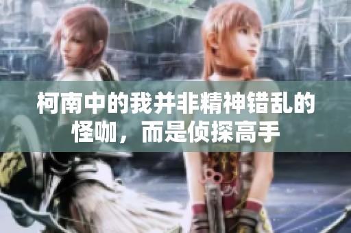 柯南中的我并非精神错乱的怪咖，而是侦探高手