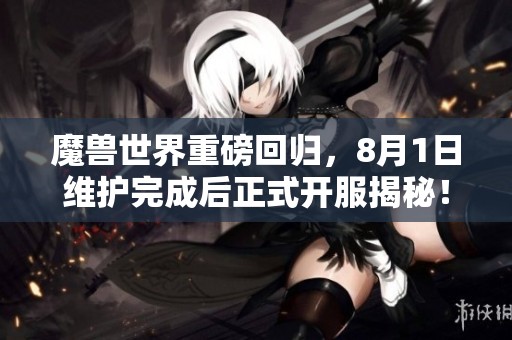 魔兽世界重磅回归，8月1日维护完成后正式开服揭秘！