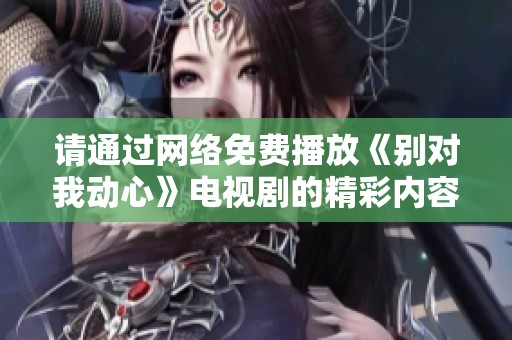 请通过网络免费播放《别对我动心》电视剧的精彩内容
