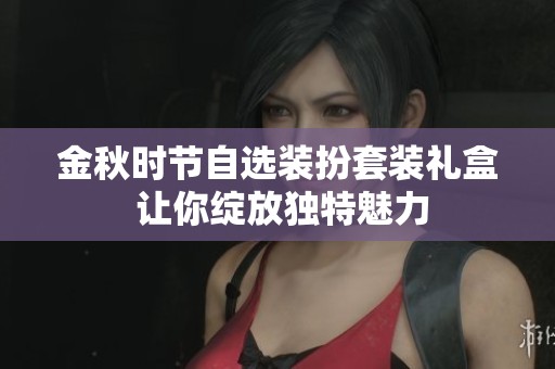 金秋时节自选装扮套装礼盒 让你绽放独特魅力