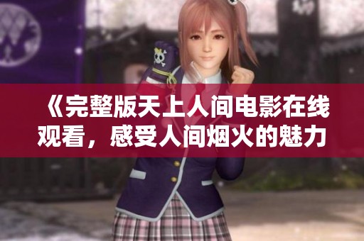 《完整版天上人间电影在线观看，感受人间烟火的魅力》