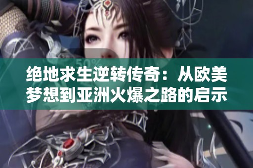 绝地求生逆转传奇：从欧美梦想到亚洲火爆之路的启示